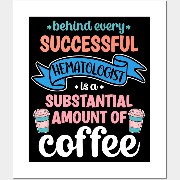 Behind Every Successful Hematologist Is A Substantial Amount Of Coffee Funny Wall Art by PorcupineTees